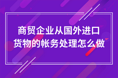 商貿企業通過貿易代理進口貨物的賬務處理全流程指南